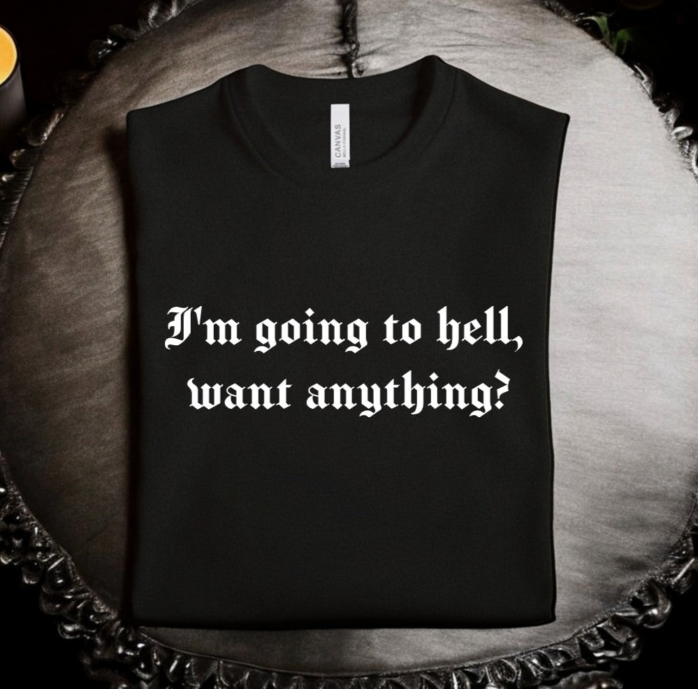 I'm going to hell, want anything? - Available in T-Shirt, Pullover, Hoodie, Tank or Long Sleeve