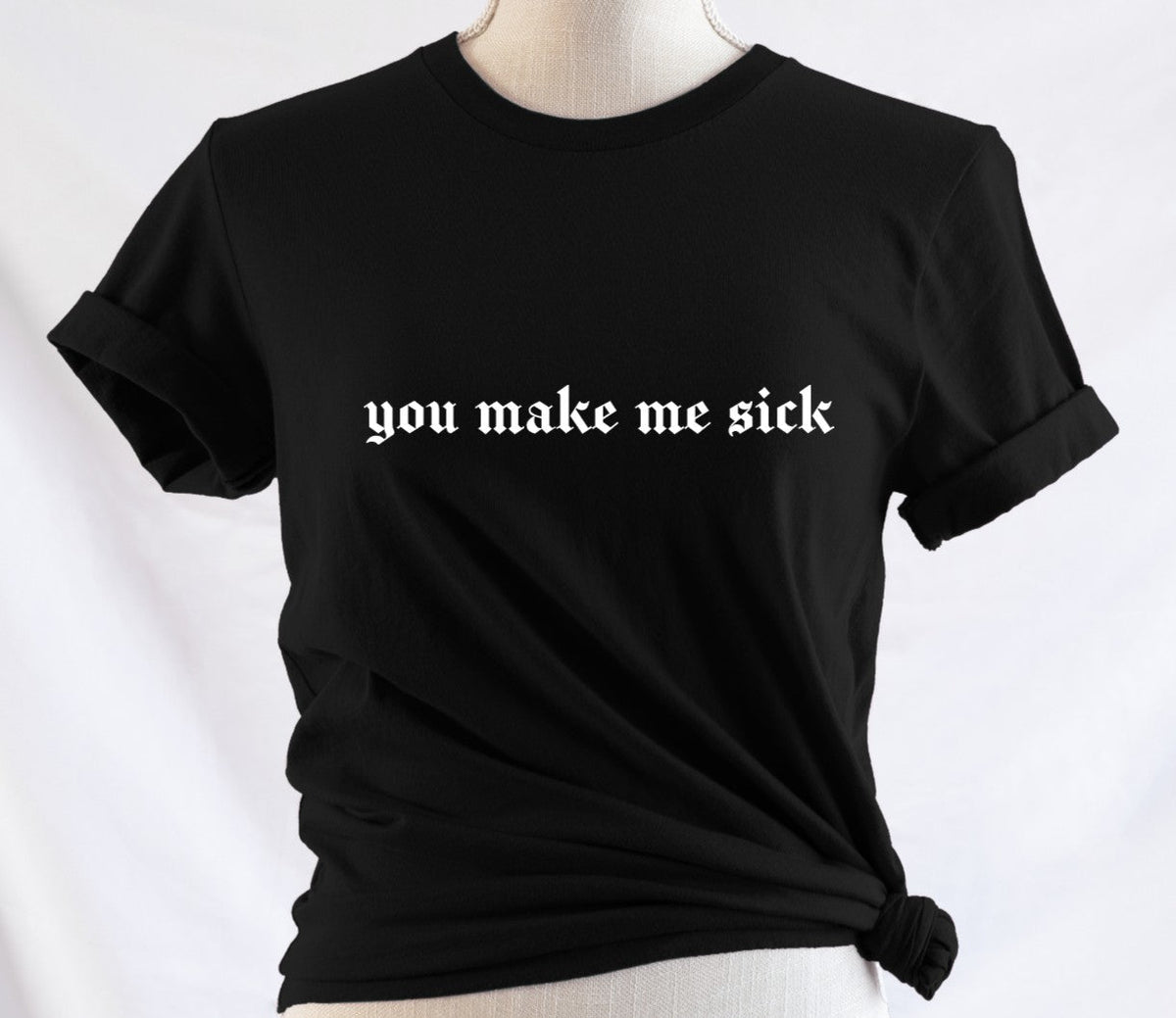 you make me sick - Available in T-Shirt, Pullover, Hoodie, Tank or Long Sleeve