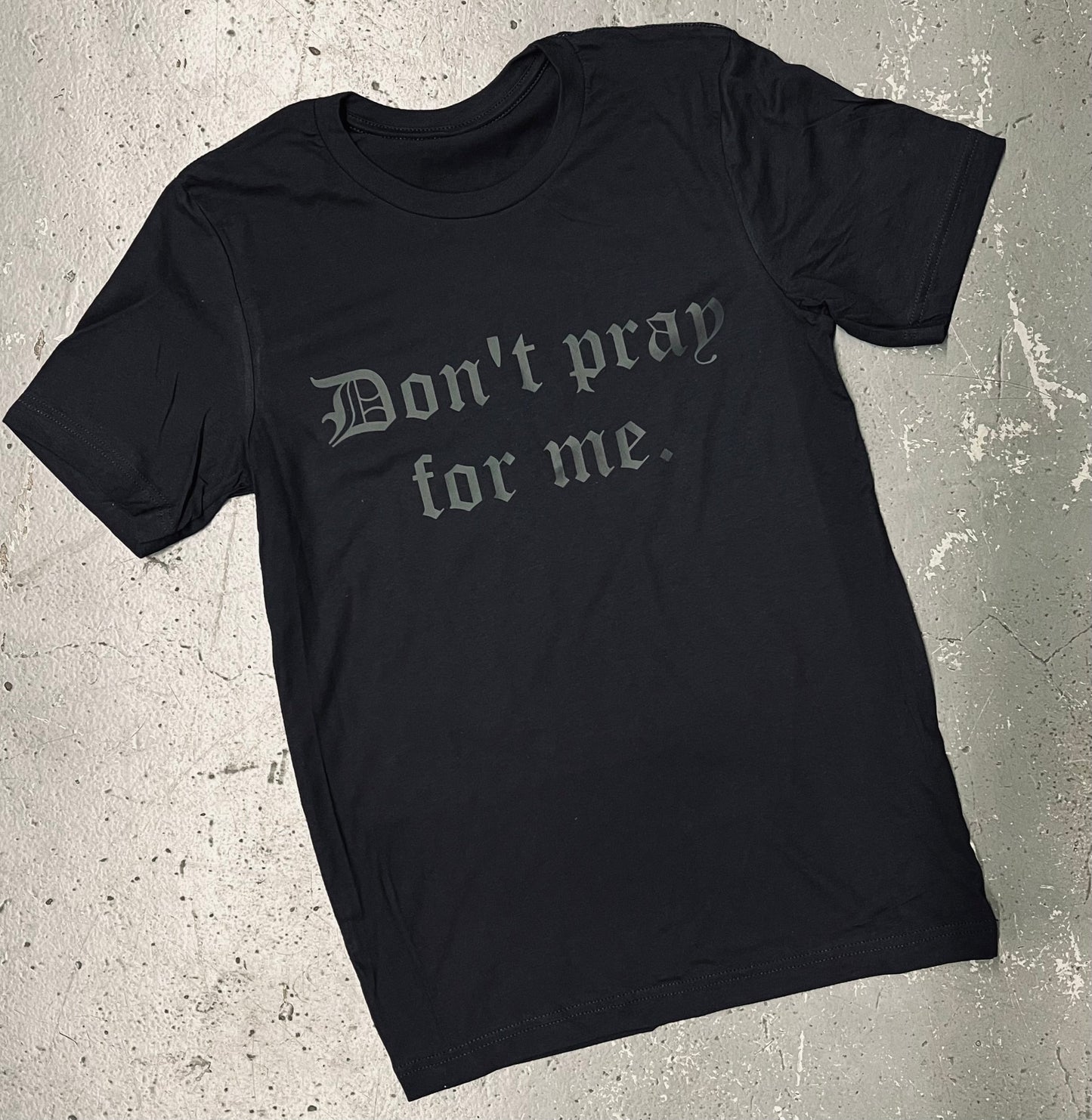Black on Black - Don't pray for me - Available in T-Shirt, Pullover, Hoodie, Tank or Long Sleeve