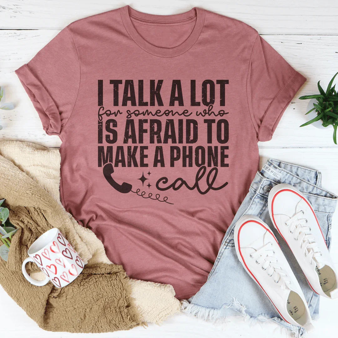 I Talk A Lot For Someone Who Is Afraid To Make A Phone Call Tee
