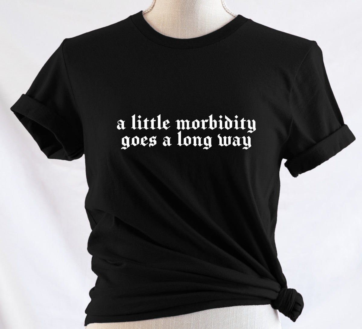 a little morbidity goes a long way - Available in T-Shirt, Pullover, Hoodie, Tank or Long Sleeve