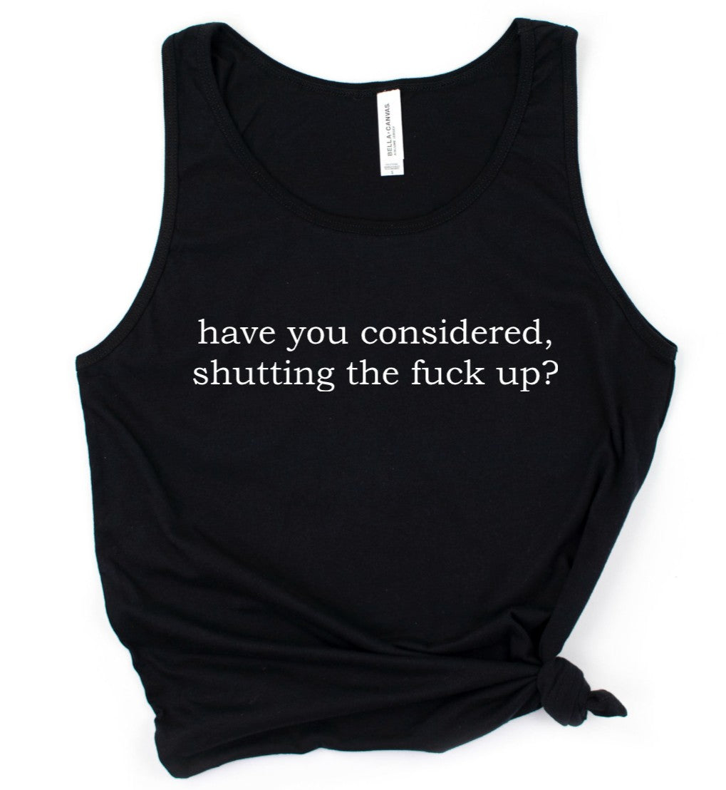 have you considered, shutting the fuck up? - Available in T-Shirt, Pullover, Hoodie, Tank or Long Sleeve