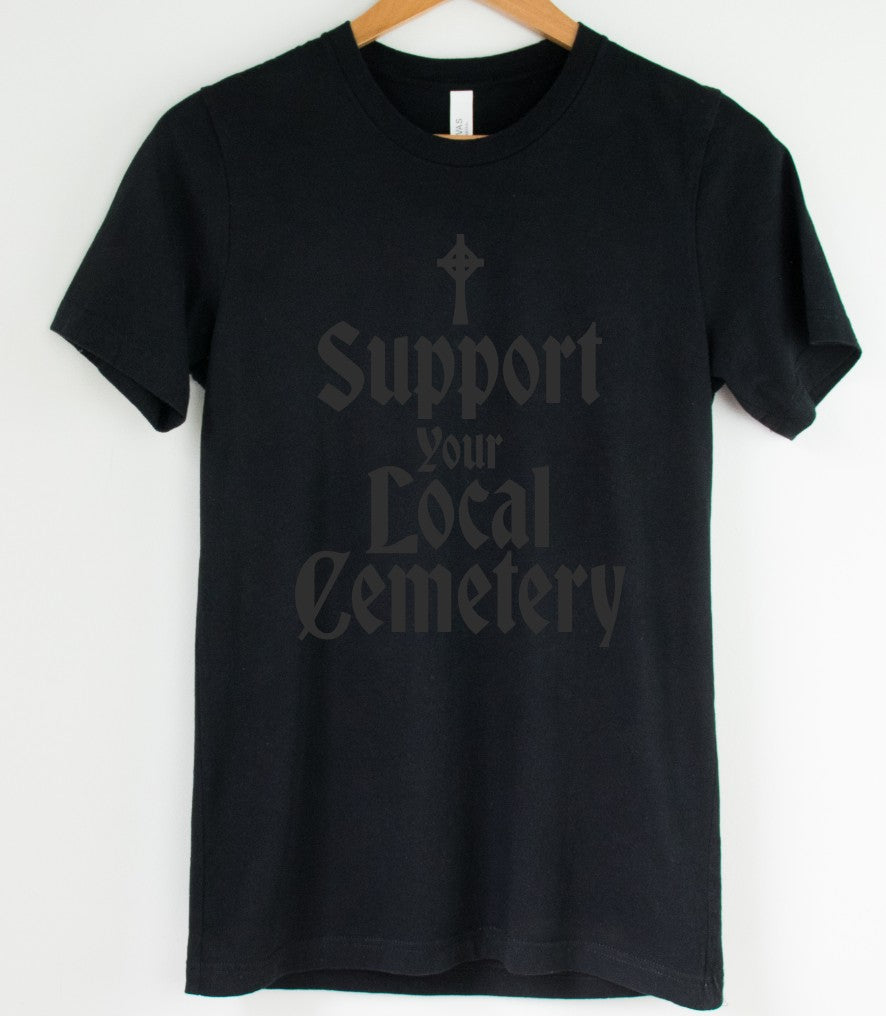 Black on Black - Support Your Local Cemetery - Available in T-Shirt, Pullover, Hoodie, Tank or Long Sleeve