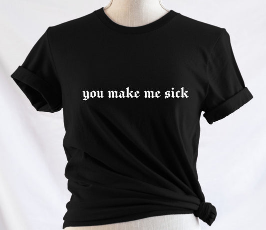 you make me sick - Available in T-Shirt, Pullover, Hoodie, Tank or Long Sleeve