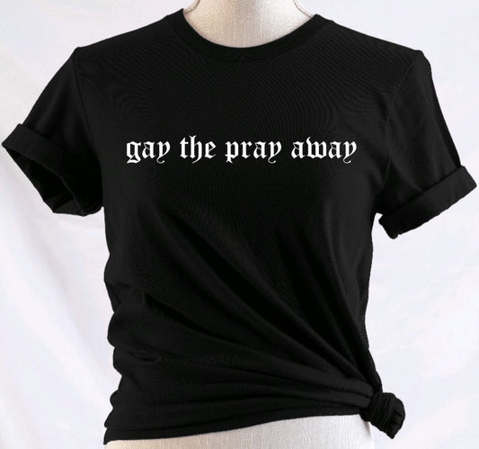 Gay the pray away - Available in T-Shirt, Pullover, Hoodie, Tank or Long Sleeve