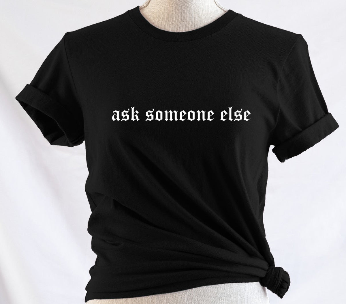 ask someone else - Available in T-Shirt, Pullover, Hoodie, Tank or Long Sleeve