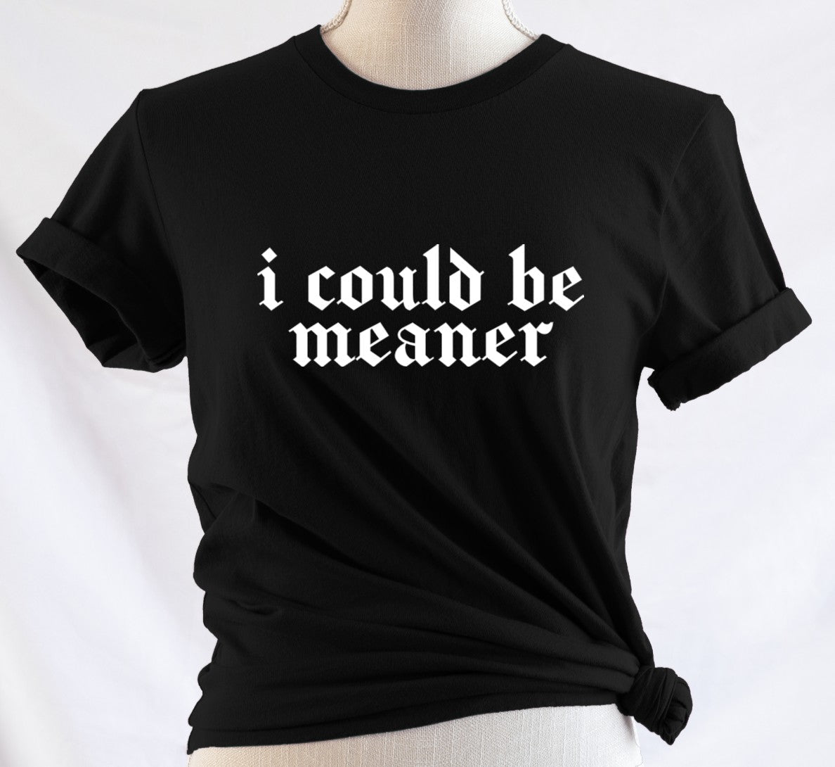I could be meaner  - Available in T-Shirt, Pullover, Hoodie, Tank or Long Sleeve