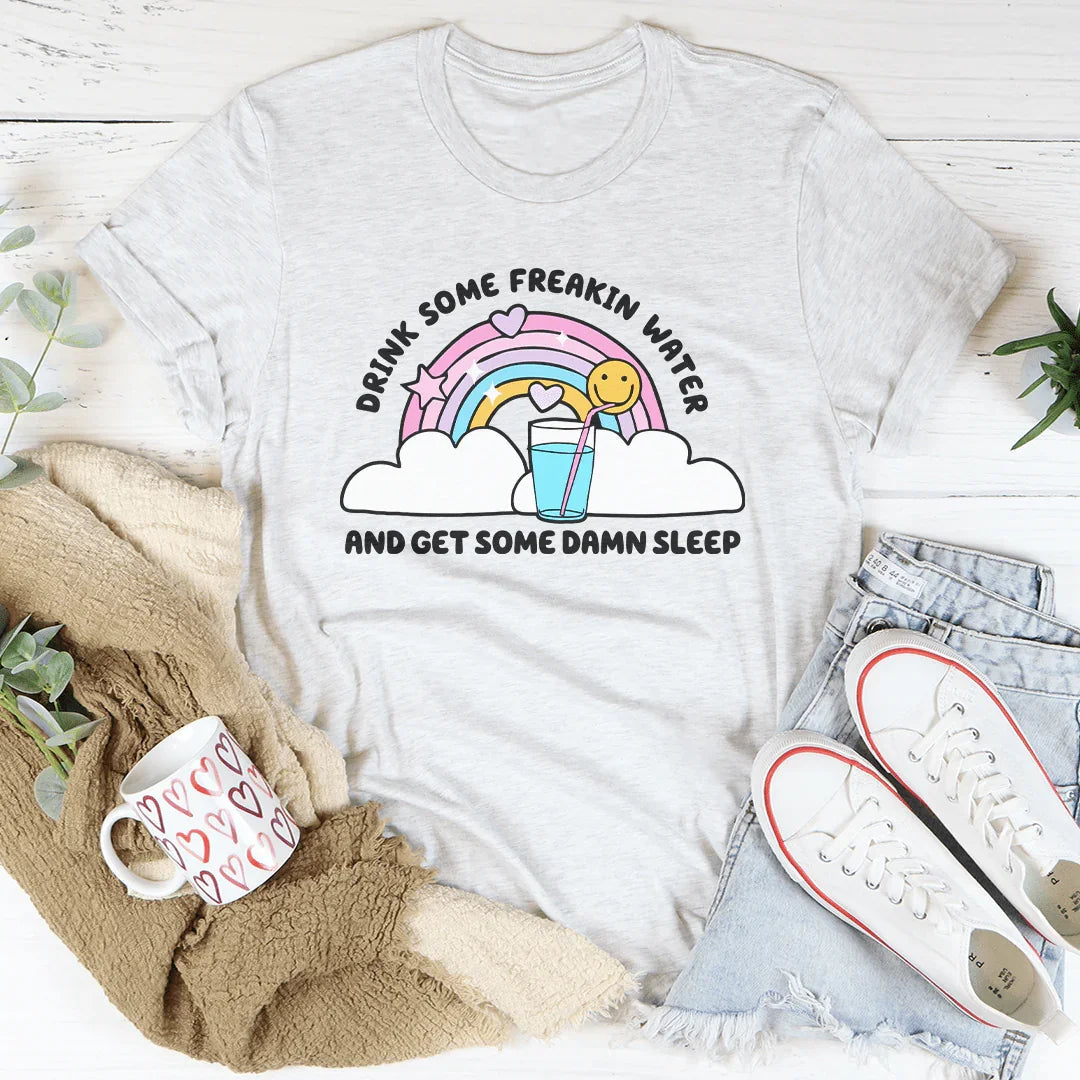 Drink Some Freakin Water And Get Some Damn Sleep Tee