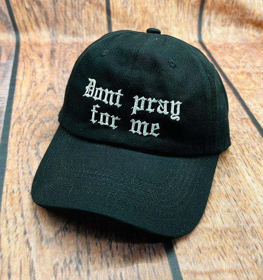 Don’t pray for me Embroidered Dad Hat - READY TO SHIP