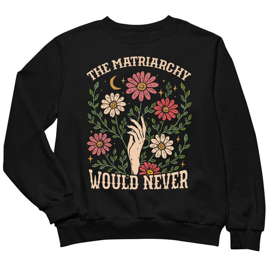 The Matriarchy Would Never Sweatshirt