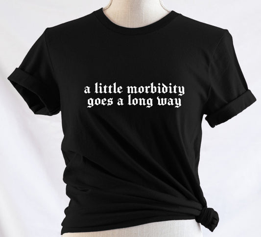 a little morbidity goes a long way - Available in T-Shirt, Pullover, Hoodie, Tank or Long Sleeve