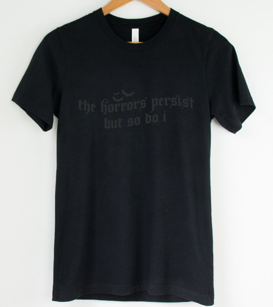 Black on Black - The Horrors persist but so do I - Available in T-Shirt, Pullover, Hoodie, Tank or Long Sleeve