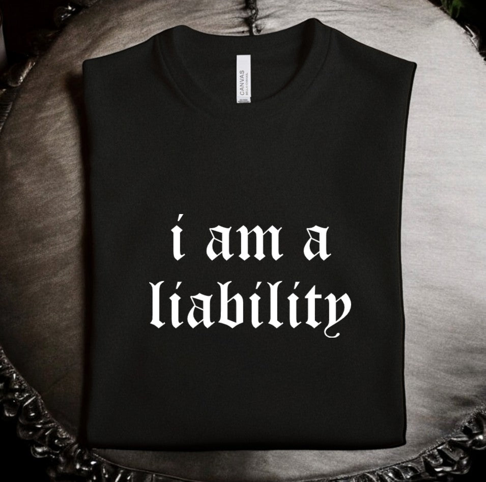 I am a liability - Available in T-Shirt, Pullover, Hoodie, Tank or Long Sleeve