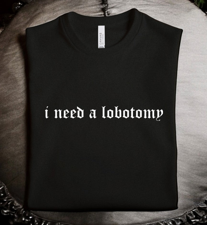 i need a lobotomy - Available in T-Shirt, Pullover, Hoodie, Tank or Long Sleeve