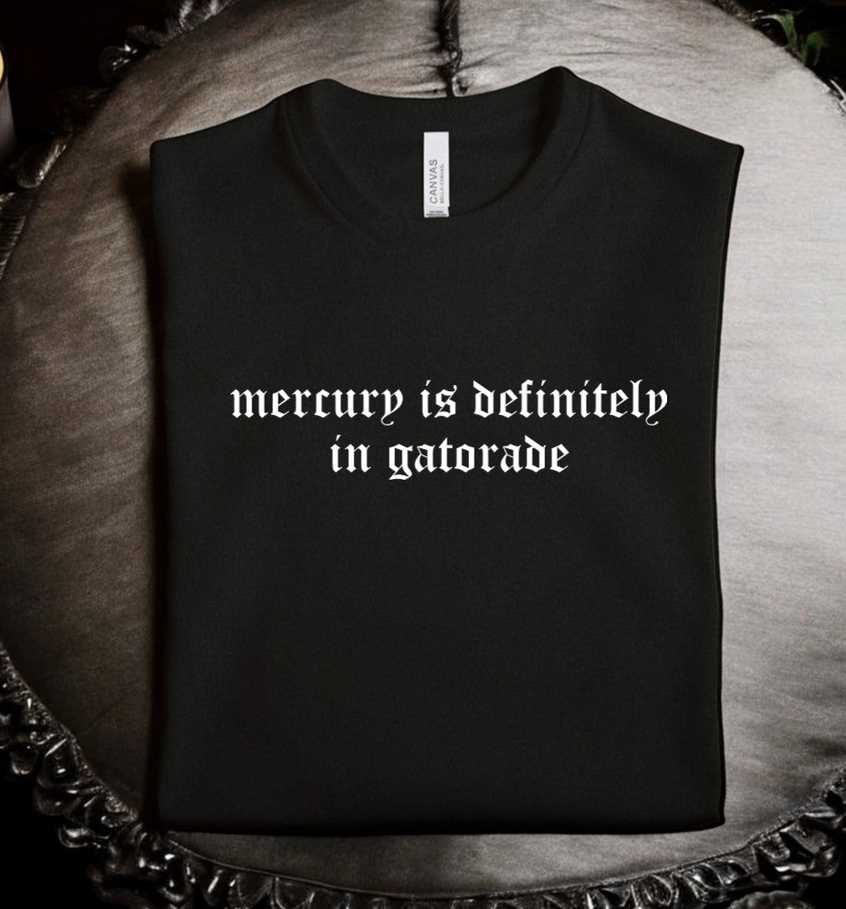 mercury is definitely in gatorade - Available in T-Shirt, Pullover, Hoodie, Tank or Long Sleeve