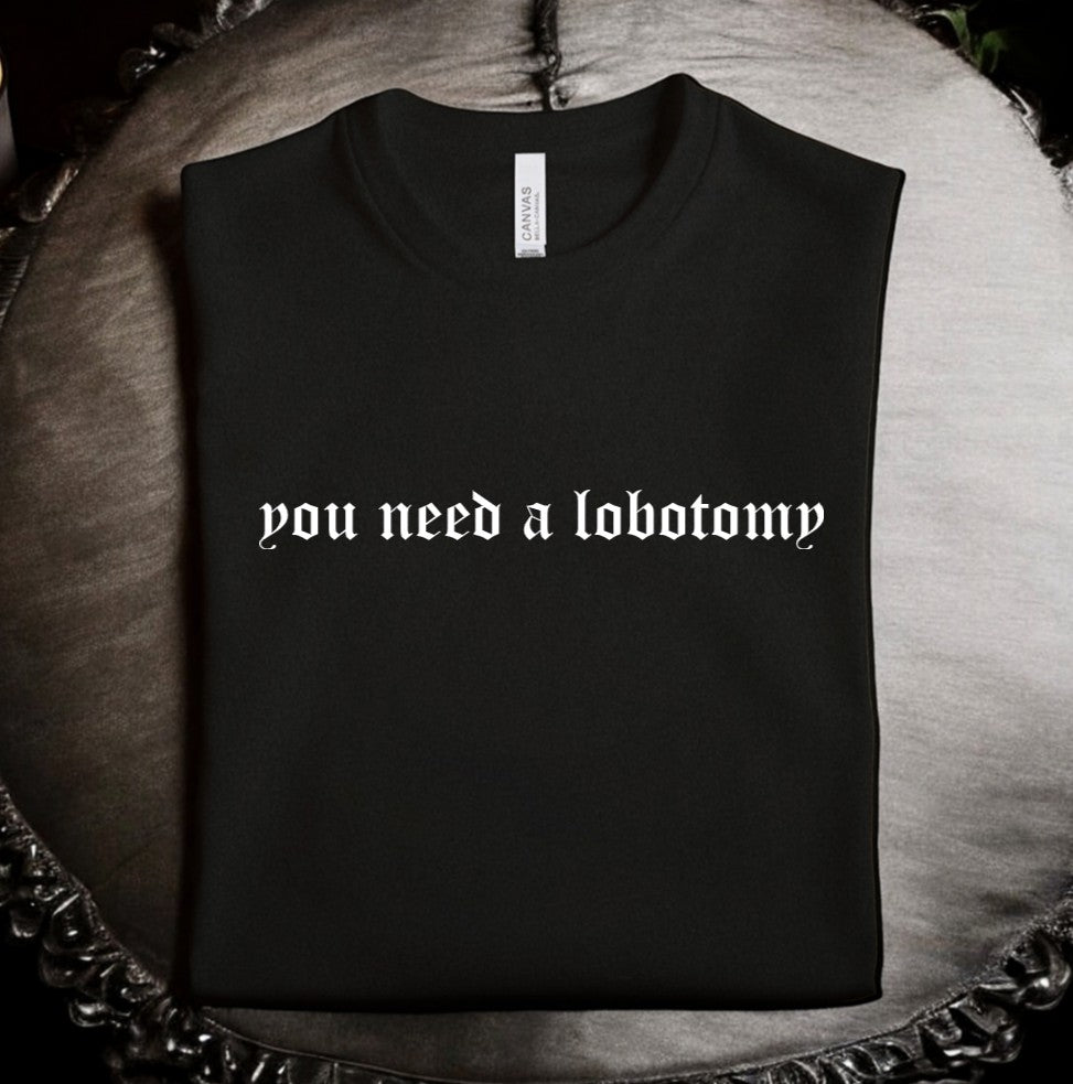 you need a lobotomy - Available in T-Shirt, Pullover, Hoodie, Tank or Long Sleeve