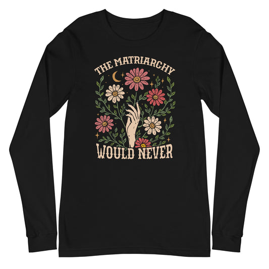 The Matriarchy Would Never Long Sleeve Shirt