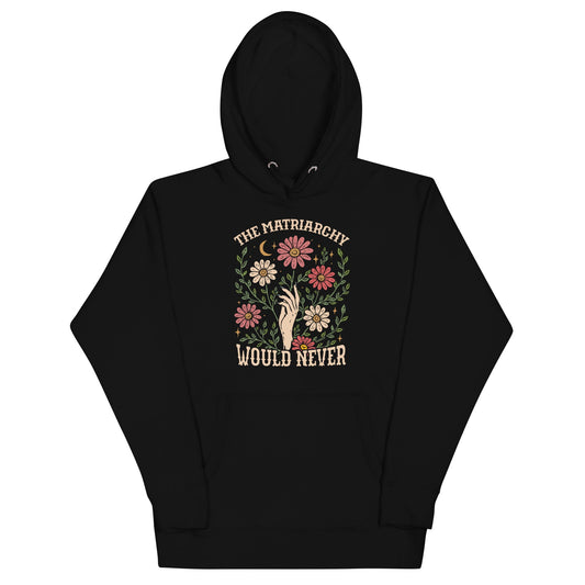 The Matriarchy Would Never Hoodie