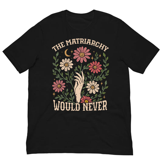 The Matriarchy Would Never t-shirt