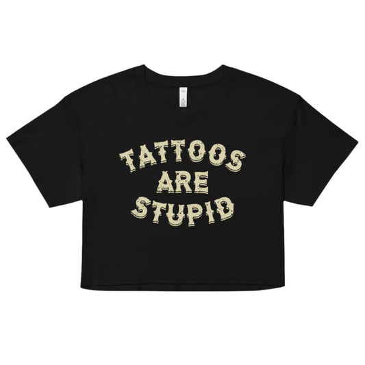 Tattoos Are Stupid Crop Top